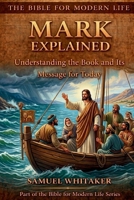 Mark Explained: Understanding the Book and Its Message for Today (The Bible for Modern Life Series) 1972885006 Book Cover