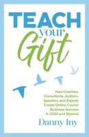 Teach Your Gift: How Coaches, Consultants, Authors, Speakers, and Experts Create Online Course Business Success in 2020 and Beyond 1734772514 Book Cover