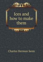 Ices, and How to Make Them: A Popular Treatise on Cream, Water, and Fancy Dessert Ices, Ice Puddings, Mousses, Parfaits, Granites, Cooling Cups, Punches, Etc 1528701976 Book Cover