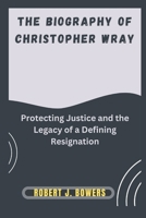 The Biography of Christopher Wray: Protecting Justice and the Legacy of a Defining Resignation B0DQ92QCF8 Book Cover