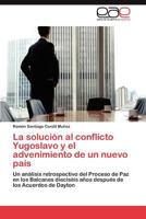 La solución al conflicto Yugoslavo y el advenimiento de un nuevo país: Un análisis retrospectivo del Proceso de Paz en los Balcanes dieciséis años después de los Acuerdos de Dayton 3846572039 Book Cover