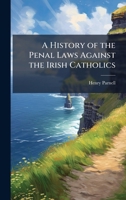 A History of the Penal Laws Against the Irish Catholics 1023800497 Book Cover