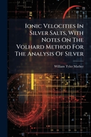 Ionic Velocities In Silver Salts, With Notes On The Volhard Method For The Analysis Of Silver ...... 1272352811 Book Cover