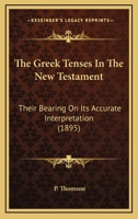 The Greek Tenses in the New Testament: Their Bearing on its Accurate Interpretation 1167048954 Book Cover