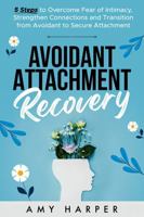 Avoidant Attachment Recovery: 5 Steps to Overcome Fear of Intimacy, Strengthen Connections and Transition from Avoidant to Secure Attachment (Fostering Personal Development) 1963174062 Book Cover
