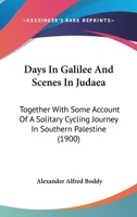 Days In Galilee And Scenes In Judaea: Together With Some Account Of A Solitary Cycling Journey In Southern Palestine 1147066582 Book Cover