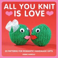 All You Knit is Love: 20 Patterns for Romantic Handmade Gifts 1908449047 Book Cover