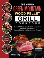 The Yummy Green Mountain Wood Pellet Grill Cookbook: Over 200 Tasty Ideas That Will Amaze Your Neighbors And Delicious Sauces Classical and Contemporary Recipes 1803202009 Book Cover