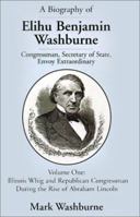 A Biography of Elihu Benjamin Washburne Congressman, Secretary of State, Envoy Extraordinary 0738838578 Book Cover