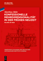 Konfessionelle Mehrdimensionalität in der Frühen Neuzeit: Irland um 1600 (Veröffentlichungen Des Deutschen Historischen Instituts Lond) 3110782715 Book Cover
