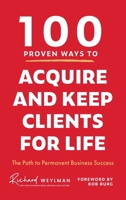 100 Proven Ways to Acquire and Keep Clients for Life 1969508132 Book Cover