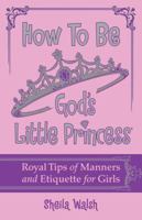 How to Be God's Little Princess: Royal Tips on Manners and Etiquette for Girls 1400316448 Book Cover
