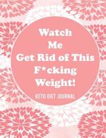 Watch Me Get Rid of This F*cking Weight! Keto Diet Journal: A 90-Day Food and Exercise Journal and Planner for Beginners; Track Macros, Meals, Moods, and More in this Log Book for Your Ketogenic Diet 1079027769 Book Cover