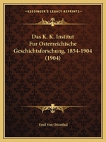 Das K. K. Institut Fur Osterreichische Geschichtsforschung, 1854-1904 (1904) 1160366284 Book Cover