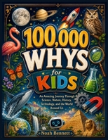 100,000 Whys for Kids: An Amazing Journey Through Science, Nature, History, Technology, and the World Around Us B0H68BR6KG Book Cover