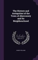 The History and Antiquities of the Town of Aberconwy and It Neighbourhood: With Notices of the Natural History of the District 1241097801 Book Cover