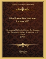 Die Glossen Des Vaticanus Latinus 3257: Besonders Mit Rucksicht Auf Die Ausgabe Der Pseudacronischen Scholien Von O. Keller (1905) 1149741759 Book Cover