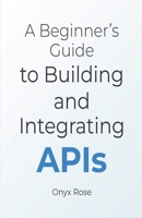 A Beginner's Guide to Building and Integrating APIs B0F55XSNWP Book Cover