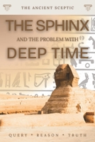 The Sphinx and the Problem with Deep Time: How Old Is the Great Sphinx? A Sceptic Weighs the Water-Erosion Evidence (The Ancient Sceptic) B0H3HCDNKP Book Cover