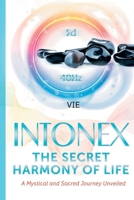 Intonex The Secret Harmony of Life: A Mystical and Sacred Journey Unveiled B0CR1YHYXJ Book Cover