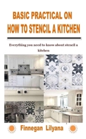 BASIC PRACTICAL ON HOW TO STENCIL A KITCHEN: Everything you need to know about stencil a kitchen B09KNGBDXR Book Cover