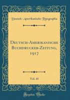 Deutsch-Amerikanische Buchdrucker-Zeitung, 1917, Vol. 45 (Classic Reprint) 0366868691 Book Cover