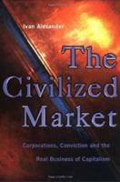 The Civilized Market: Corporations, Conviction and the Real Business of Capitalism 1900961121 Book Cover
