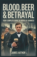 Blood, Beer & Betrayal: Your Complete Guide to House of Guinness B0FTXBJDMQ Book Cover