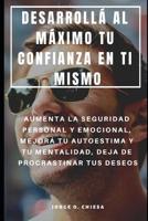 Desarroll� Al M�ximo Tu Confianza En Ti Mismo: Aumenta La Seguridad Personal Y Emocional, Mejor� Tu Autoestima Y Tu Mentalidad, Deja de Procrastinar Tus Deseos 1090616457 Book Cover