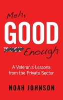 Meh, Good Enough: A Veteran's Lessons from the Private Sector B0CP2Z97TC Book Cover