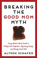 Breaking the Good Mom Myth: Every Mom's Modern Guide to Getting Past Perfection, Regaining Sanity, and Raising Great Kids 0470837438 Book Cover