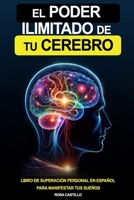 El Poder Ilimitado De Tu Cerebro: Libro De Superación Personal En Español Para Conocer El Potencial De Tu Cerebro y Manifestar Tus Sueños (Spanish Edition) B0D36C4RR8 Book Cover