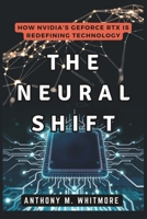 THE NEURAL SHIFT: How NVIDIA’s GeForce RTX Is Redefining Technology: AI, GPU Performance, and the Future of Graphics B0DT4CLQZ9 Book Cover