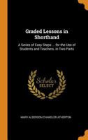 Graded Lessons in Shorthand: A Series of Easy Steps ... for the Use of Students and Teachers. in Two Parts 1021692123 Book Cover