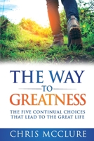 The Way To Greatness: The Five Continual Choices That Lead To The GREAT Life 164085486X Book Cover