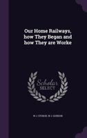 Our Home Railways, How They Began and How They Are Worke 1356129730 Book Cover