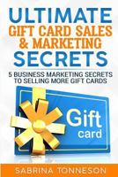 Ultimate Gift Card Sales & Marketing Secrets: 5 Business Marketing Secrets To Selling More Gift Cards 1947125176 Book Cover