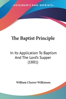 The Baptist Principle: In Its Application To Baptism And The Lord's Supper 1120727359 Book Cover