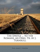 The Epistle ... to the Romans, an Orig. Tr. by J. Turnbull 1173256784 Book Cover