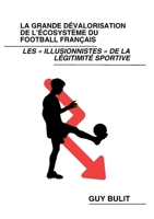 La grande dévalorisation de l'écosystème du football français: Les illusionnistes de la légitimité sportive (French Edition) 2322560375 Book Cover