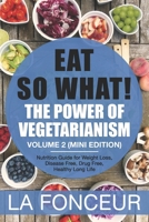 Eat So What! The Power of Vegetarianism Volume 2: Nutrition guide for weight loss, disease free, drug free, healthy long life (Mini Edition) 1071188178 Book Cover