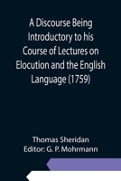 A discourse delivered in the Theatre at Oxford, in the senate-house at Cambridge, and at Spring-Garden in London. By Thomas Sheridan, M.A. Being introductory to his course of lectures on elocution and 9354945260 Book Cover
