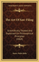 The Art of Saw-Filing: Scientifically Treated and Explained on Philosophical Principles 1160712166 Book Cover