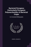Bacterial pyrogens; particularly pyrogenic polysaccharides of bacterial origin: an annotated bibliography 1378719840 Book Cover