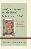 Beatific Enjoyment in Medieval Scholastic Debates: The Complex Legacy of Saint Augustine and Peter Lombard 1498556485 Book Cover