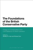 The Foundations of the British Conservative Party: Essays on Conservatism from Lord Salisbury to David Cameron 1501306448 Book Cover