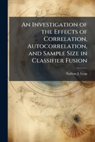 An Investigation of the Effects of Correlation, Autocorrelation, and Sample Size in Classifier Fusion 1025130235 Book Cover