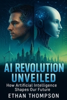 AI Revolution Unveiled: How Artificial Intelligence Shapes Our Future B0F7HW42C2 Book Cover