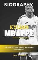 Kylian Mbappe Biography: The Unstoppable Rise of a Football Phenomenon - From Bondy to the Bernabéu, An In-Depth Story of the French Superstar B0DSJGV9HB Book Cover
