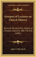 Synopsis Of Lectures On Church History: General Introduction, History Of Christian Doctrine 100-750 A.D. 1165749467 Book Cover